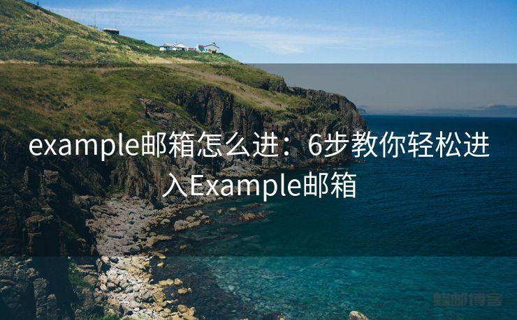 example邮箱怎么进：6步教你轻松进入Example邮箱