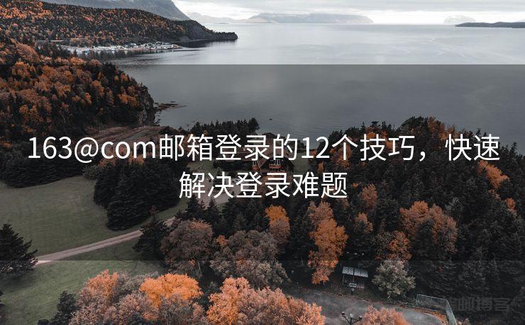 163@com邮箱登录的12个技巧，快速解决登录难题