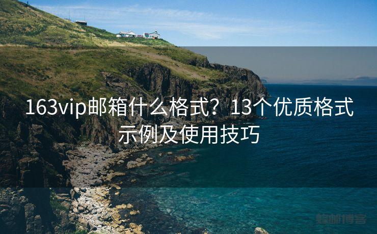 163vip邮箱什么格式？13个优质格式示例及使用技巧