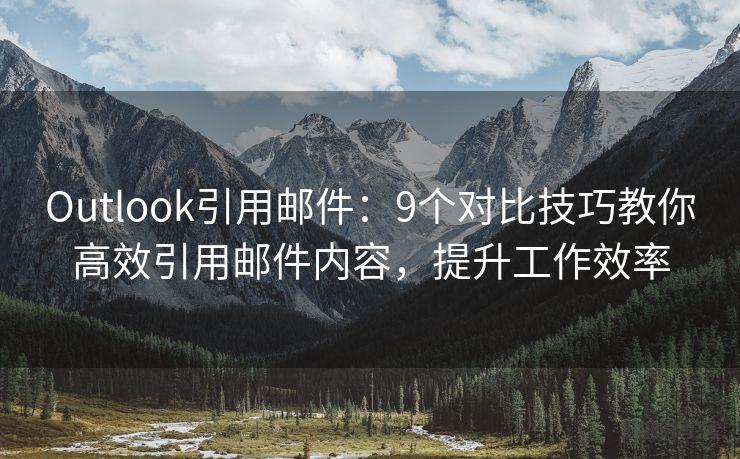 Outlook引用邮件：9个对比技巧教你高效引用邮件内容，提升工作效率