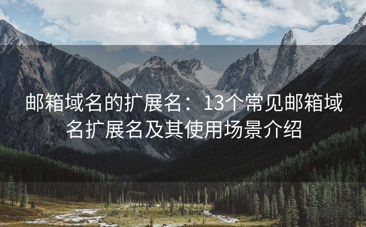 邮箱域名的扩展名：13个常见邮箱域名扩展名及其使用场景介绍